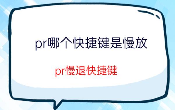 pr哪个快捷键是慢放 pr慢退快捷键？